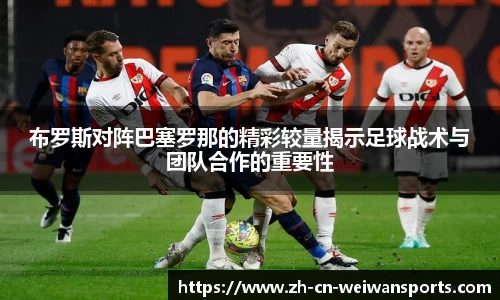 布罗斯对阵巴塞罗那的精彩较量揭示足球战术与团队合作的重要性