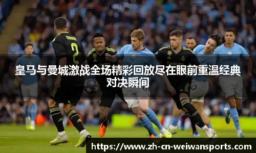 皇马与曼城激战全场精彩回放尽在眼前重温经典对决瞬间